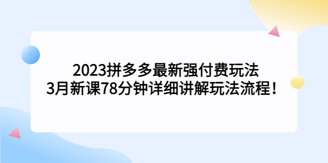 【副业项目5392期】2023拼多多最新强付费玩法，3月新课 78分钟详细讲解玩法流程！-沃创网