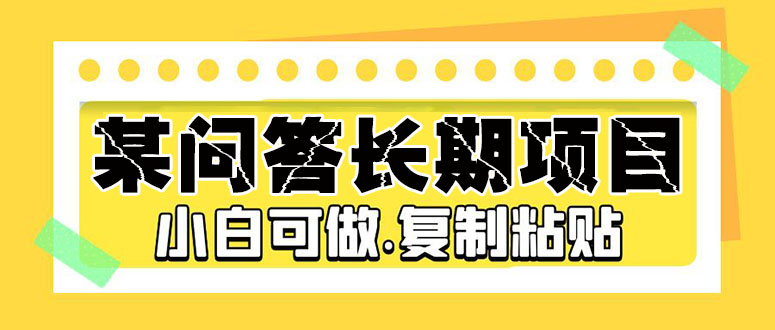 【副业项目5395期】某问答长期项目，简单复制粘贴，10-20/小时，小白可做-沃创网