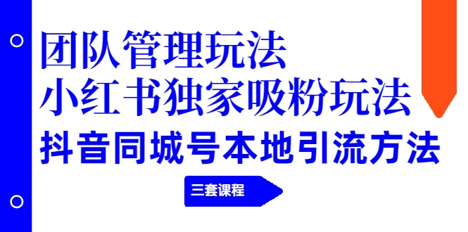 【副业项目2274期】团队管理玩法+小红书独家吸粉玩法+抖音同城号本地引流方法（三套课程）-沃创网