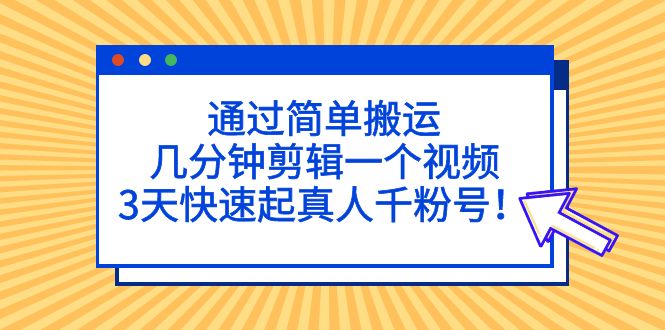 【副业项目5246期】通过简单搬运，几分钟剪辑一个视频，3天快速起真人千粉号-沃创网