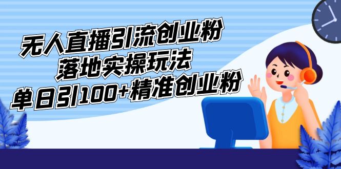 【副业项目5248期】外面收费3980的无人直播引流创业粉落地实操玩法，单日引100+精准创业粉-沃创网