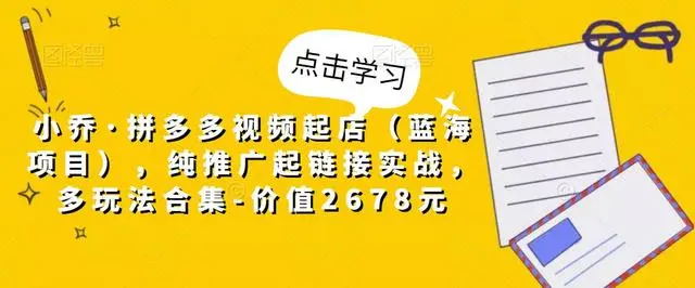 【副业项目5268期】小乔·拼多多视频起店（蓝海项目），纯推广起链接实战，多玩法合集-价值2678元-沃创网