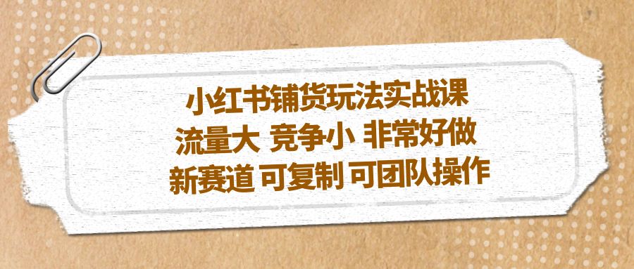 【副业项目5419期】小红书铺货玩法实战课，流量大 竞争小 非常好做 新赛道 可复制 可团队操作-沃创网