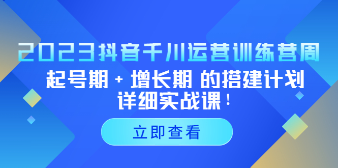 【副业项目5425期】2023抖音千川运营训练营，起号期+增长期 的搭建计划详细实战课-沃创网
