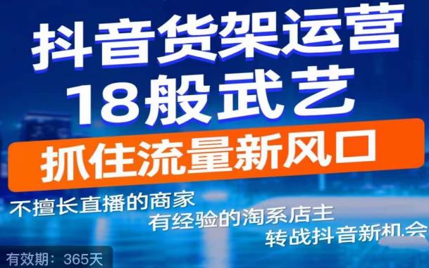 【副业项目5267期】抖音电商新机会，抖音货架运营18般武艺，抓住流量新风口-沃创网