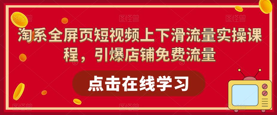 【副业项目5630期】淘系-全屏页短视频上下滑流量实操课程，引爆店铺免费流量（87节视频课）-沃创网