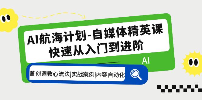 【副业项目5636期】AI航海计划-自媒体精英课 入门到进阶 首创调教心流法|实战案例|内容自动化-沃创网