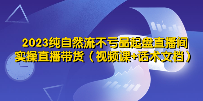 【副业项目5638期】2023纯自然流不亏品起盘直播间，实操直播带货（视频课+话术文档）-沃创网