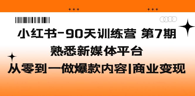 【副业项目5660期】小红书-90天训练营-第7期，熟悉新媒体平台|从零到一做爆款内容|商业变现-沃创网