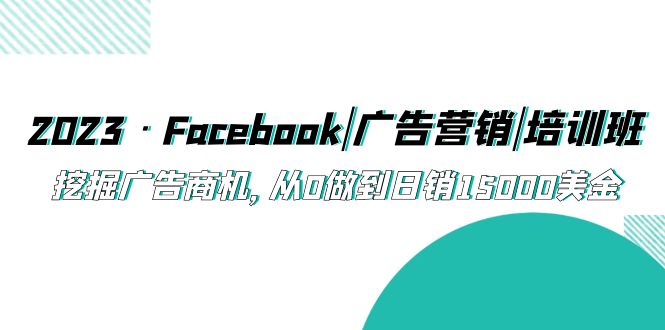 【副业项目5661期】2023·Facebook|广告营销|培训班，挖掘广告商机，从0做到日销15000美金-沃创网