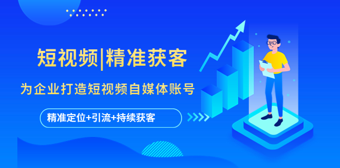 【副业项目5662期】短视频|精准获客 为企业打造短视频自媒体账号 (精准定位+引流+持续获客)-沃创网