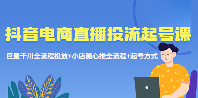 【副业项目5663期】抖音电商直播投流起号课程 巨量千川全流程投放+小店随心推全流程+起号方式-沃创网