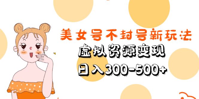 【副业项目5667期】美女号不封号新玩法，虚拟资源变现，日入300-500+-沃创网