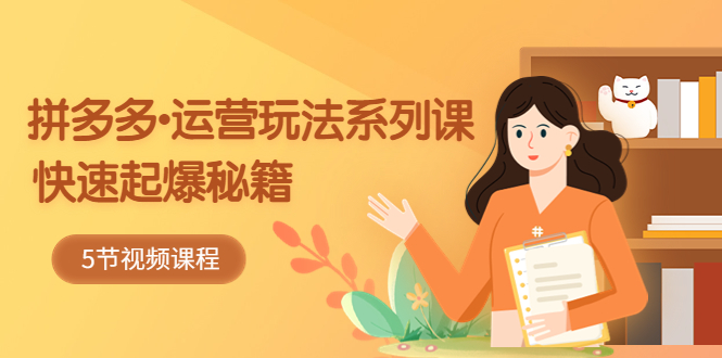 【副业项目5645期】2023拼多多-运营玩法系列课：快速起爆秘籍（5节视频课）-沃创网