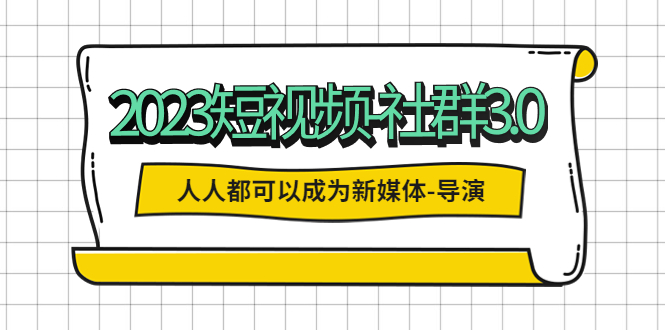 【副业项目5653期】2023短视频-社群3.0，人人都可以成为新媒体-导演 (包含内部社群直播课全套)-沃创网
