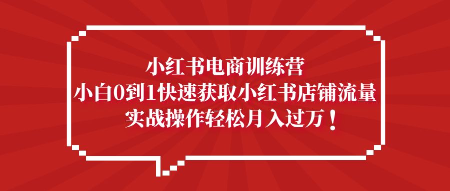 【副业项目5436期】小红书电商训练营，小白0到1快速获取小红书店铺流量，实战操作月入过万-沃创网