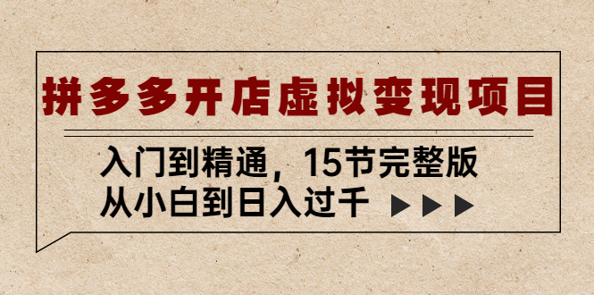 【副业项目5440期】拼多多开店虚拟变现项目：入门到精通，从小白到日入过千（15节完整版）-沃创网