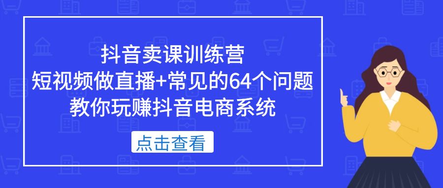 【副业项目5443期】抖音卖课训练营，短视频做直播+常见的64个问题 教你玩赚抖音电商系统-沃创网