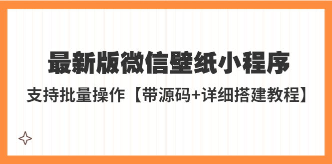 【副业项目5463期】外面收费998最新版微信壁纸小程序搭建教程，支持批量操作【带源码+教程】-沃创网