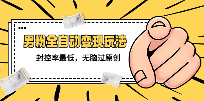 【副业项目5465期】价值1980的男粉全自动变现玩法，封控率最低，无脑过原创-沃创网