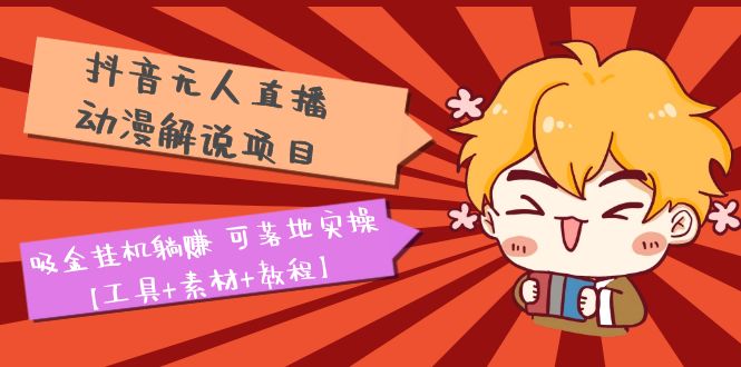 【副业项目5467期】抖音无人直播·动漫解说项目：吸金挂机躺赚 可落地实操【工具+素材+教程】-沃创网