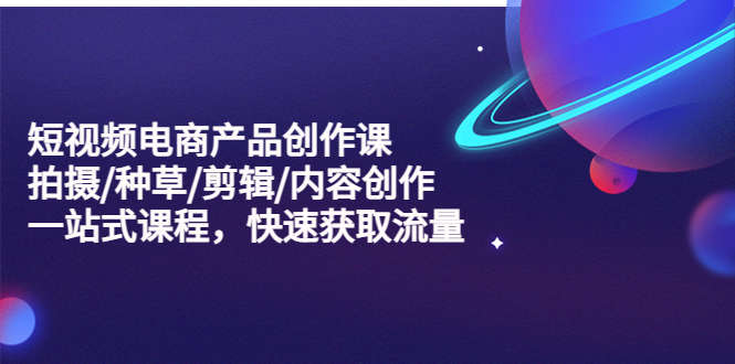 【副业项目5491期】短视频电商产品创作课，拍摄/种草/剪辑/内容创作/一站式课程 快速获取流量-沃创网