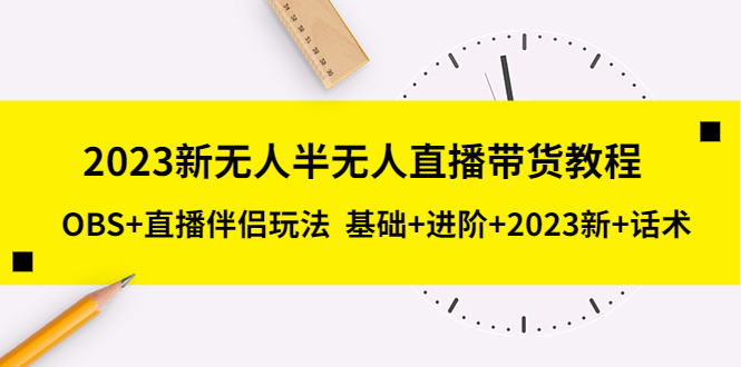 【副业项目5492期】2023新无人半无人直播带货教程 OBS+直播伴侣玩法 基础+进阶+2023新课+话术-沃创网