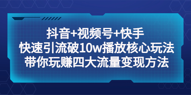 【副业项目5511期】抖音+视频号+快手 快速引流破10w播放核心玩法：带你玩赚四大流量变现方法！-沃创网