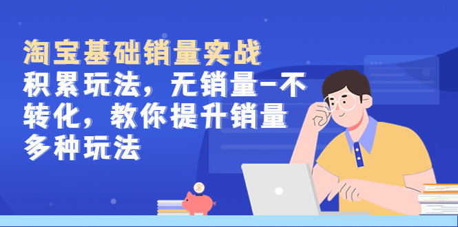 【副业项目5513期】淘宝基础销量实战-积累玩法，无销量-不转化，教你提升销量多种玩法-沃创网