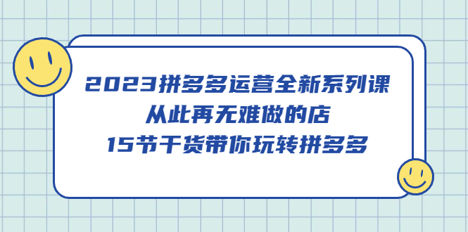 【副业项目5519期】2023拼多多运营全新系列课，从此再无难做的店，15节干货带你玩转拼多多-沃创网