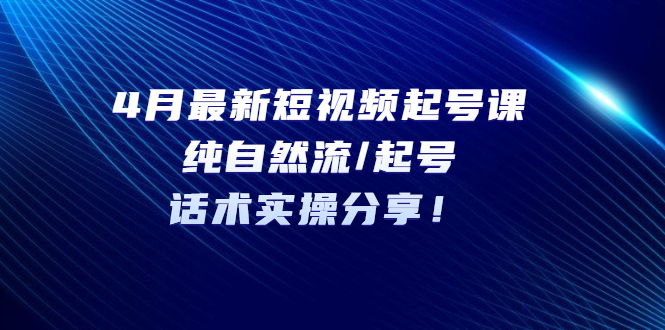 【副业项目5535期】4月最新短视频起号课：纯自然流/起号，话术实操分享-沃创网
