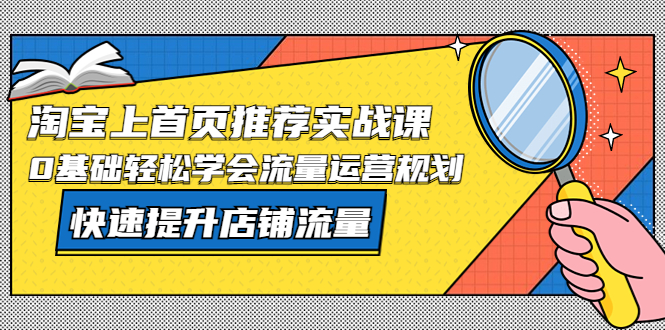 【副业项目5536期】淘宝上首页/推荐实战课：0基础轻松学会流量运营规划，快速提升店铺流量-沃创网