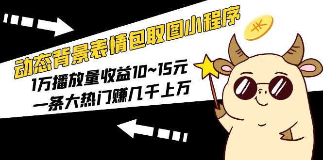 【副业项目5541期】动态背景表情包取图小程序，1万播放量收益10~15元，一条大热门赚几千上万-沃创网