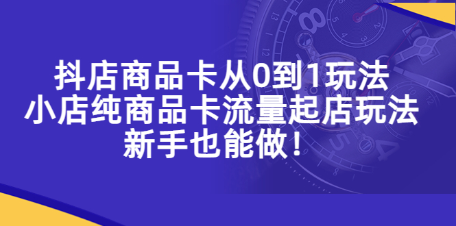 【副业项目5544期】抖店商品卡从0到1玩法，小店纯商品卡流量起店玩法，新手也能做-沃创网