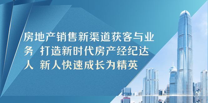 【副业项目5545期】房地产销售新渠道获客与业务 打造新时代房产经纪达人 新人快速成长为精英-沃创网