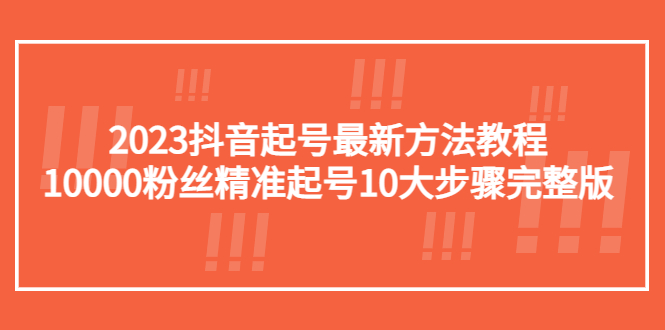 【副业项目5555期】2023抖音起号最新方法教程：10000粉丝精准起号10大步骤完整版-沃创网
