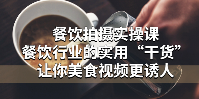 【副业项目5579期】餐饮拍摄实操课：餐饮行业的实用“干货”让你美食视频更诱人-沃创网