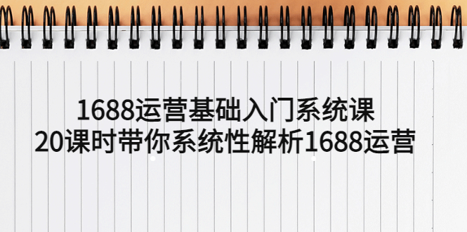 【副业项目5580期】1688运营基础入门系统课，20课时带你系统性解析1688运营-沃创网