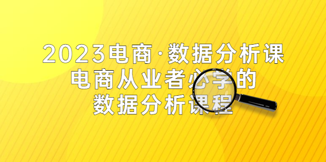 【副业项目5586期】2023电商·数据分析课，电商·从业者必学的数据分析课程（42节课）-沃创网