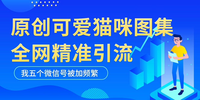 【副业项目5588期】黑科技纯原创可爱猫咪图片，全网精准引流，实操5个VX号被加频繁-沃创网