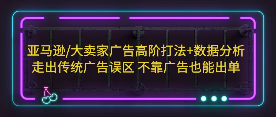 【副业项目5590期】亚马逊/大卖家广告高阶打法+数据分析，走出传统广告误区 不靠广告也能出单-沃创网
