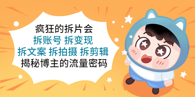 【副业项目5581期】疯狂的拆片会：拆账号 拆变现 拆文案 拆拍摄 拆剪辑 揭秘博主的流量密码-沃创网