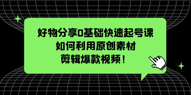 【副业项目5597期】好物分享0基础快速起号课：如何利用原创素材剪辑爆款视频-沃创网