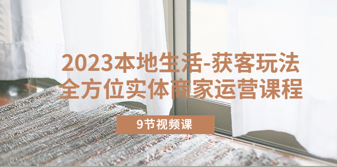 【副业项目5802期】2023本地生活-获客玩法，全方位实体商家运营课程（9节视频课）-沃创网
