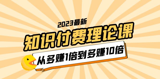 【副业项目5967期】2023知识付费理论课，从多赚1倍到多赚10倍（10节视频课）-沃创网