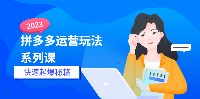 【副业项目5875期】2023拼多多运营-玩法系列课—-快速起爆秘籍【更新-25节课】-沃创网