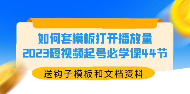 【副业项目5878期】如何套模板打开播放量，2023短视频起号必学课44节（送钩子模板和文档资料）-沃创网