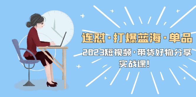 【副业项目5711期】连怼·打爆蓝海·单品，2023短视频·带货好物分享·实战课-沃创网