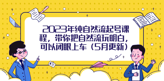 【副业项目5848期】2023年纯自然流起号课程，带你把自然流玩明白，可以闭眼上车（5月更新）-沃创网