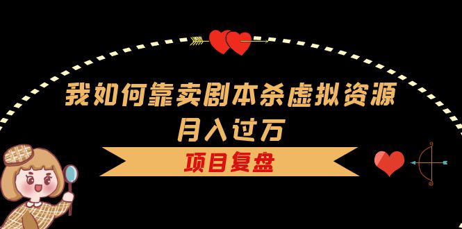 【副业项目5861期】我如何靠卖剧本杀虚拟资源月入过万，复盘资料+引流+如何变现+案例-沃创网